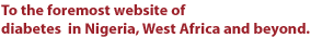 To the foremost website of diabetes in Nigeria, West Africa and beyond.